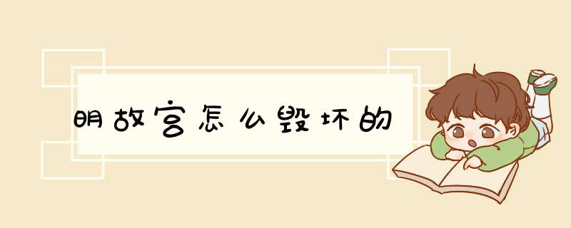 明故宫怎么毁坏的,第1张