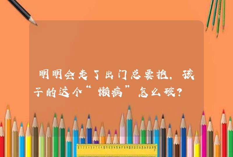 明明会走了出门总要抱，孩子的这个“懒病”怎么破？,第1张