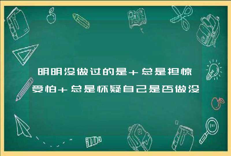 明明没做过的是 总是担惊受怕 总是怀疑自己是否做没做 总是反复想 真烦,第1张