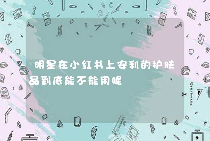 明星在小红书上安利的护肤品到底能不能用呢,第1张