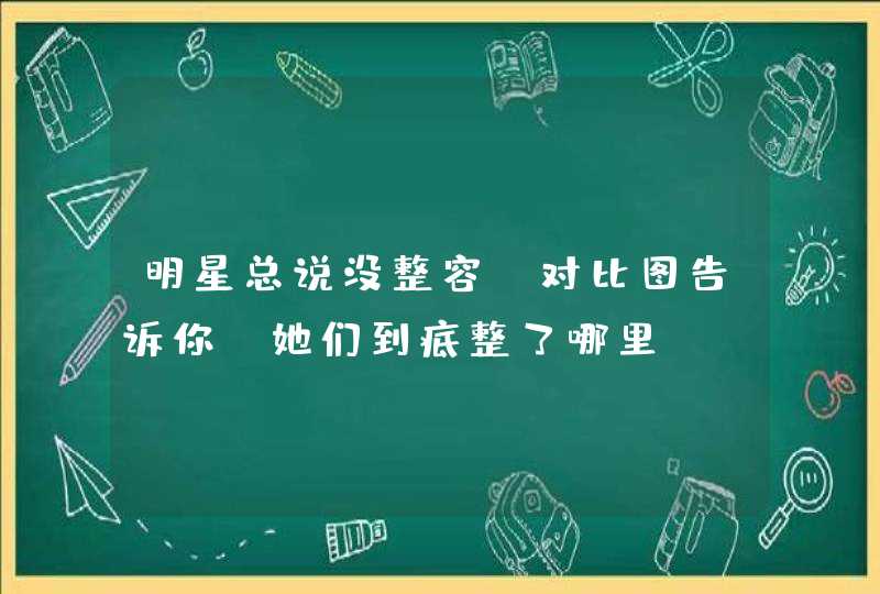 明星总说没整容，对比图告诉你，她们到底整了哪里,第1张