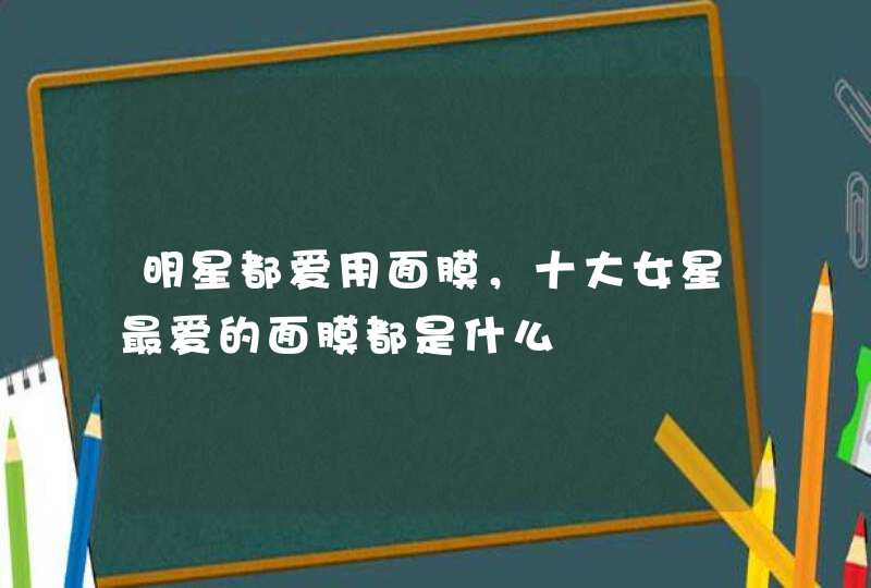 明星都爱用面膜，十大女星最爱的面膜都是什么,第1张