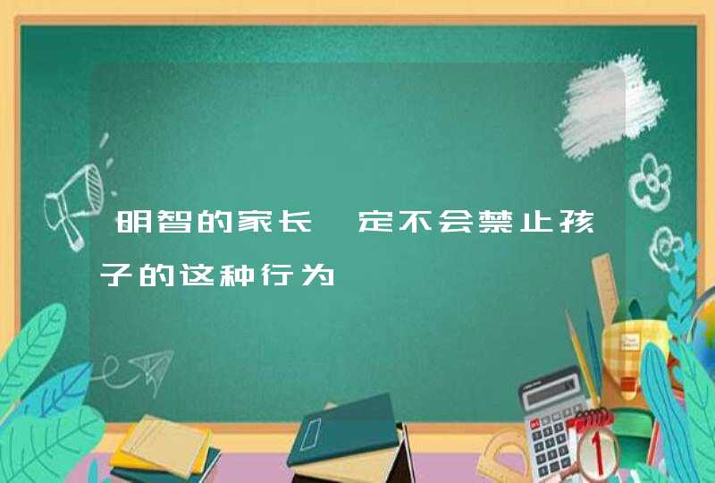 明智的家长一定不会禁止孩子的这种行为,第1张