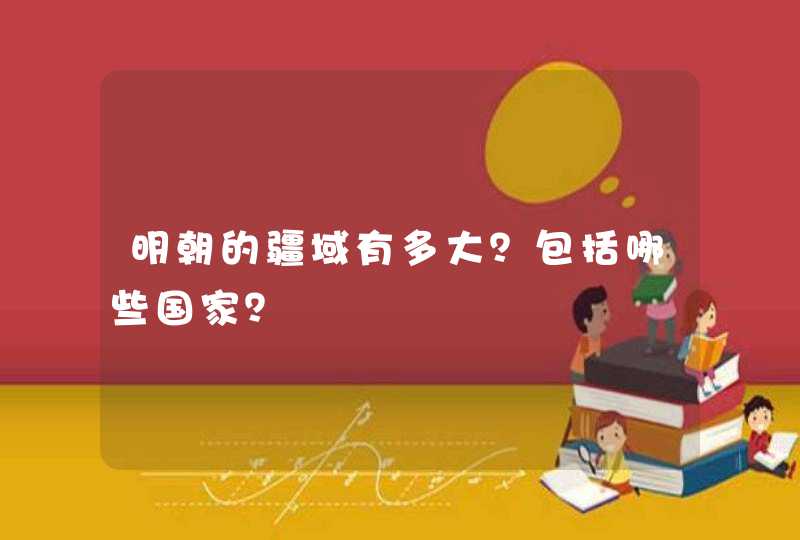 明朝的疆域有多大？包括哪些国家？,第1张