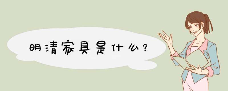 明清家具是什么？,第1张