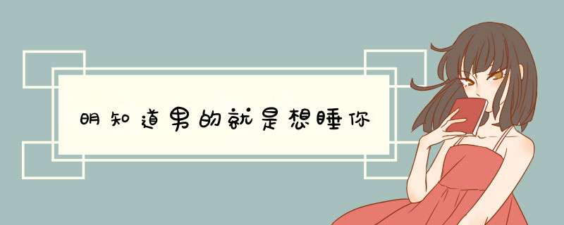 明知道男的就是想睡你,第1张