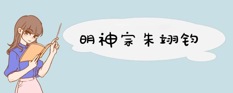 明神宗朱翊钧,第1张 明神宗朱翊钧,第1张