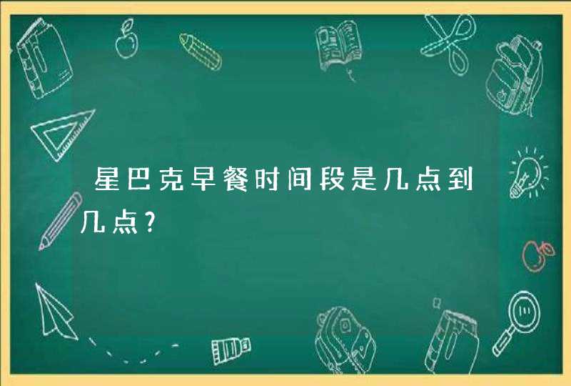 星巴克早餐时间段是几点到几点？,第1张