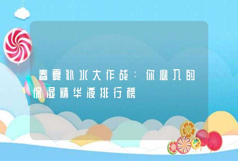 春夏补水大作战：你必入的保湿精华液排行榜,第1张