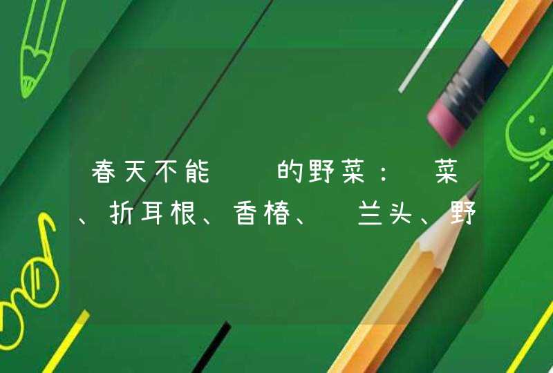 春天不能错过的野菜：荠菜、折耳根、香椿、马兰头、野葱，怎么做才好吃？,第1张