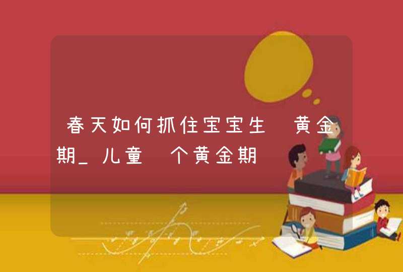 春天如何抓住宝宝生长黄金期_儿童长个黄金期,第1张