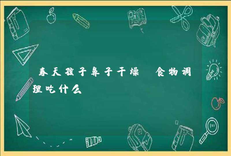 春天孩子鼻子干燥，食物调理吃什么？,第1张