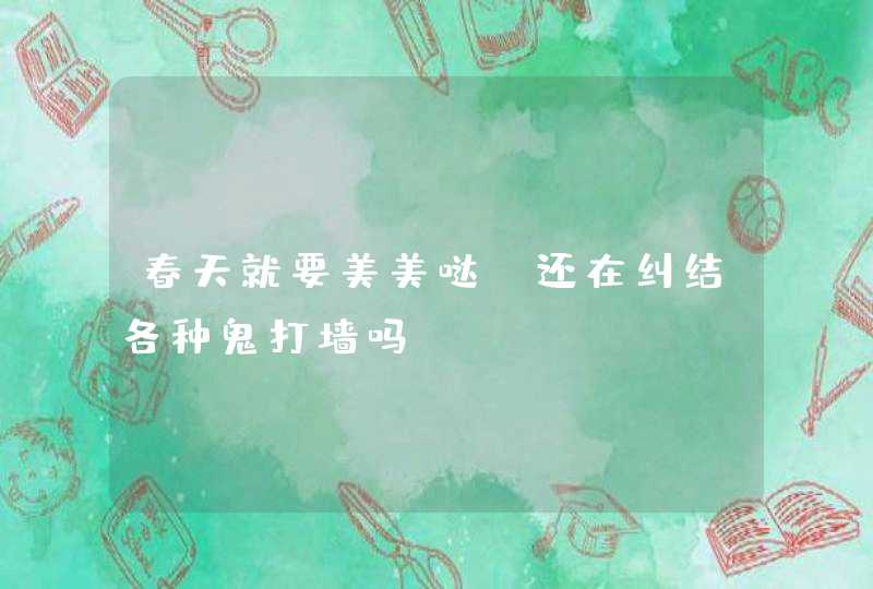 春天就要美美哒，还在纠结各种鬼打墙吗,第1张