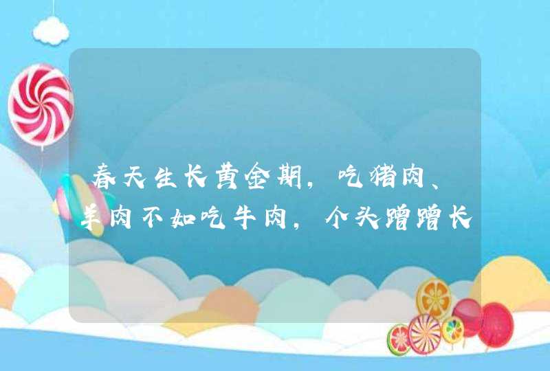 春天生长黄金期，吃猪肉、羊肉不如吃牛肉，个头蹭蹭长，贵也值,第1张