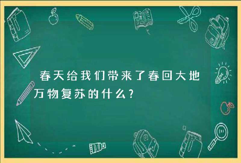 春天给我们带来了春回大地万物复苏的什么？,第1张