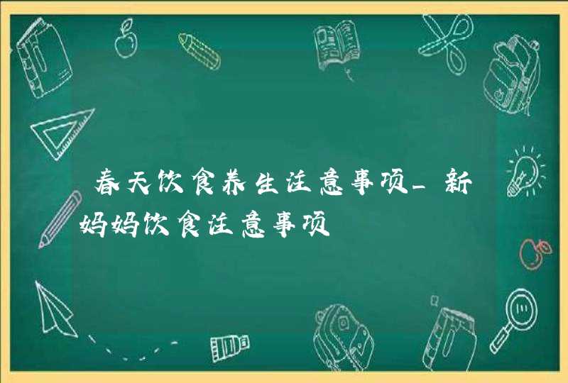 春天饮食养生注意事项_新妈妈饮食注意事项,第1张