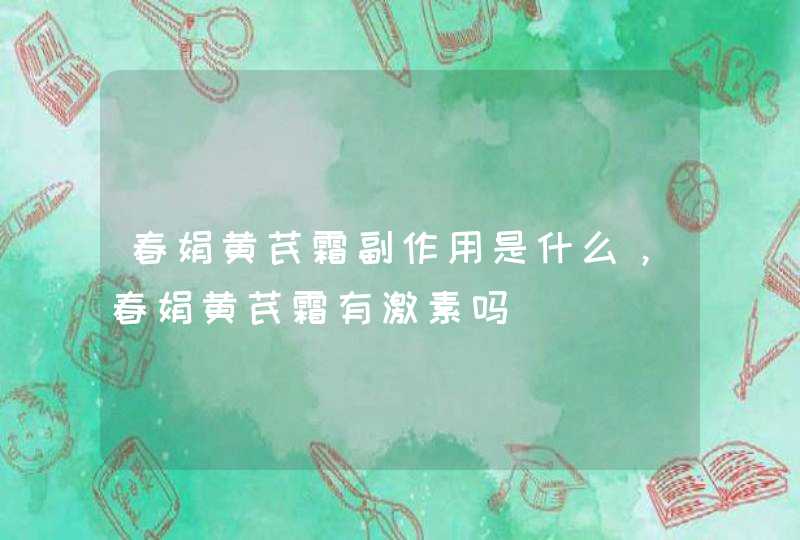 春娟黄芪霜副作用是什么，春娟黄芪霜有激素吗,第1张