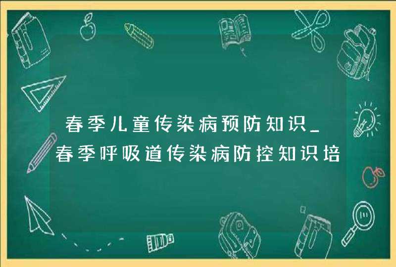 春季儿童传染病预防知识_春季呼吸道传染病防控知识培训,第1张