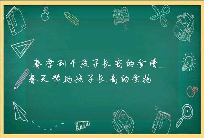 春季利于孩子长高的食谱_春天帮助孩子长高的食物,第1张