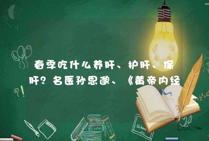 春季吃什么养肝、护肝、保肝？名医孙思邈、《黄帝内经》教你三招,第1张