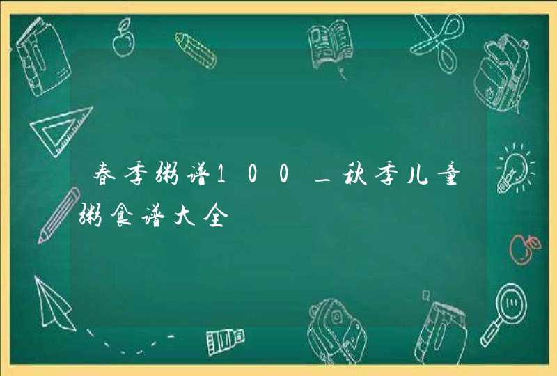 春季粥谱100_秋季儿童粥食谱大全,第1张