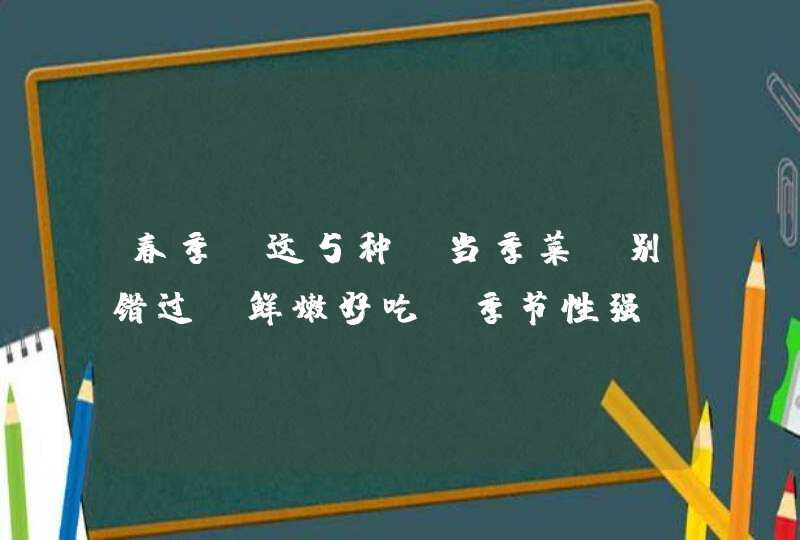 春季，这5种“当季菜”别错过，鲜嫩好吃，季节性强，早吃早尝鲜-,第1张