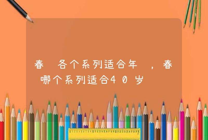 春纪各个系列适合年龄，春纪哪个系列适合40岁,第1张