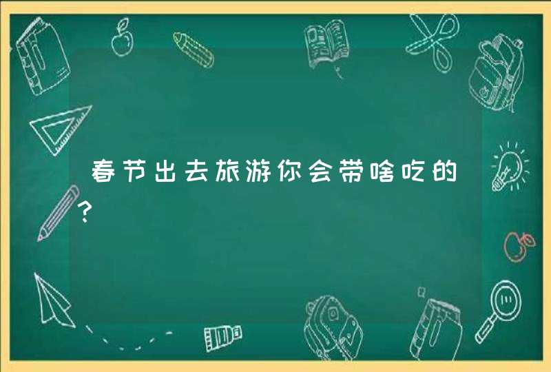 春节出去旅游你会带啥吃的？,第1张