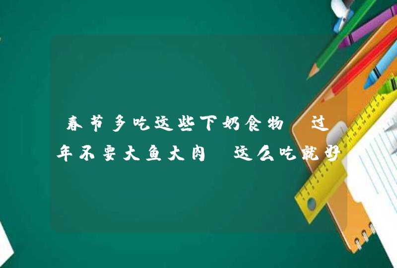 春节多吃这些下奶食物 过年不要大鱼大肉，这么吃就好,第1张