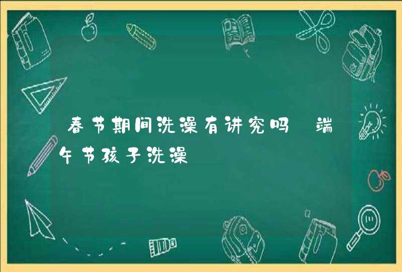 春节期间洗澡有讲究吗_端午节孩子洗澡,第1张