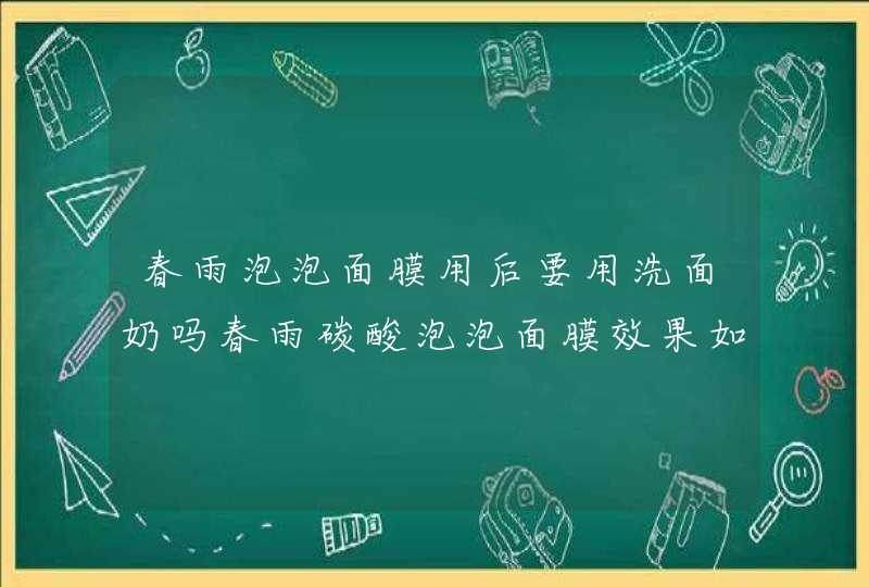 春雨泡泡面膜用后要用洗面奶吗春雨碳酸泡泡面膜效果如何呢,第1张