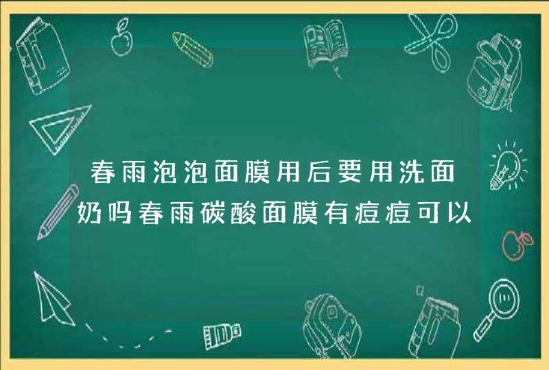 春雨泡泡面膜用后要用洗面奶吗春雨碳酸面膜有痘痘可以用吗,第1张