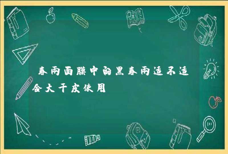 春雨面膜中的黑春雨适不适合大干皮使用,第1张