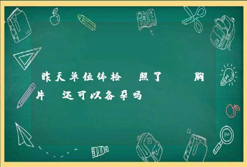 昨天单位体检，照了DR胸片，还可以备孕吗,第1张