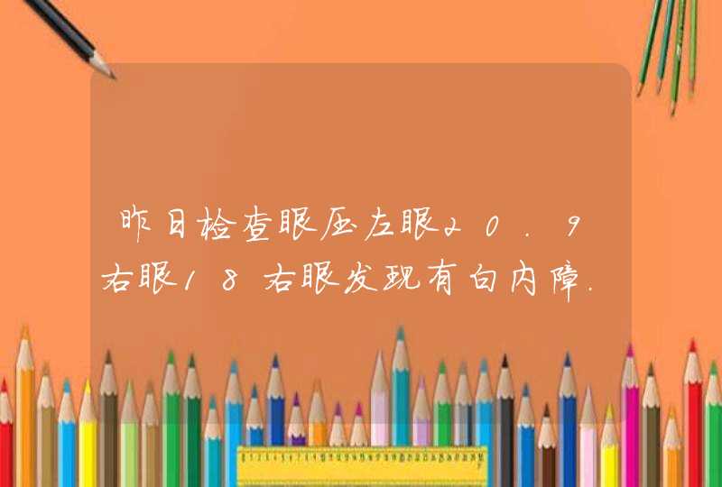 昨日检查眼压左眼20.9右眼18右眼发现有白内障.眼压高已...,第1张