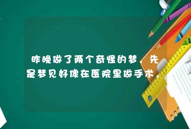 昨晚做了两个奇怪的梦，先是梦见好像在医院里做手术，内容是割掉腋下...,第1张