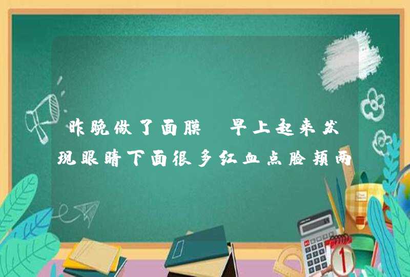 昨晚做了面膜，早上起来发现眼睛下面很多红血点脸颊两边也是红疹子,第1张