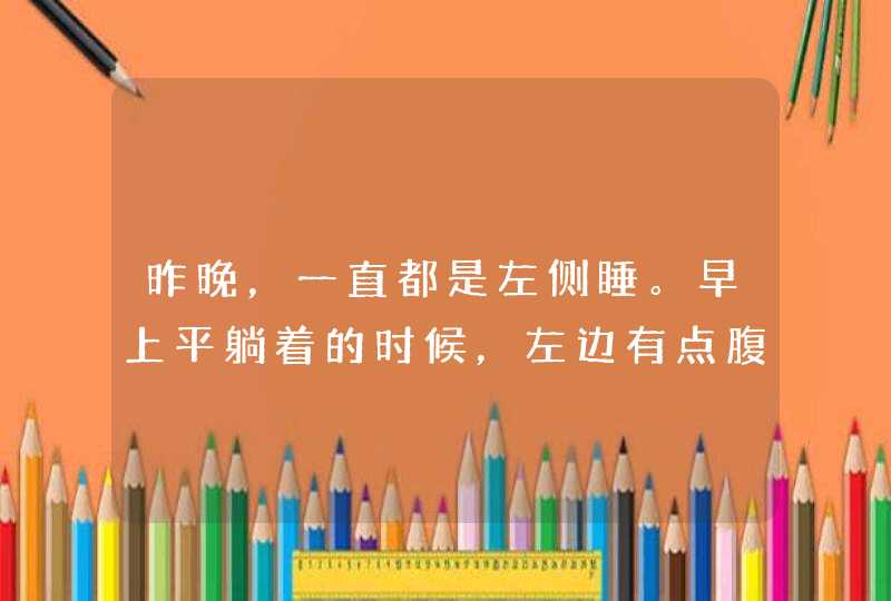 昨晚，一直都是左侧睡。早上平躺着的时候，左边有点腹痛。这是怎么了？孕13周。,第1张