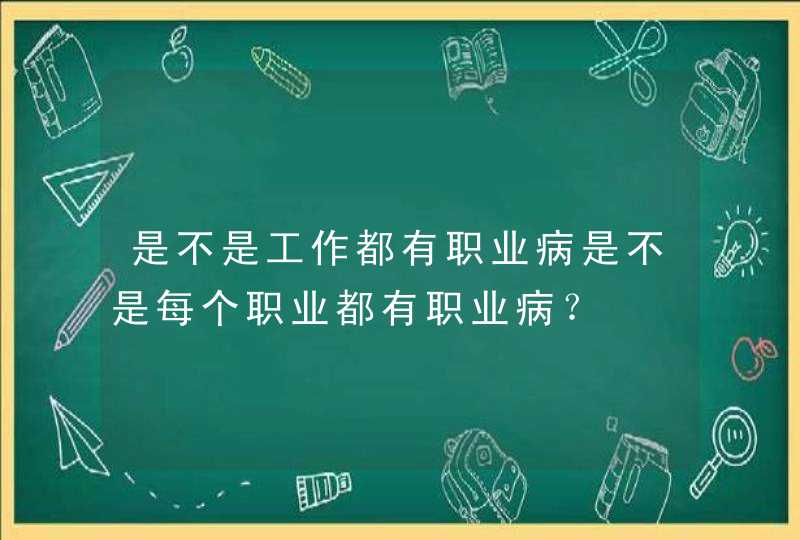 是不是工作都有职业病是不是每个职业都有职业病？,第1张