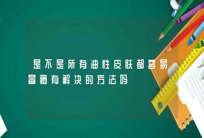 是不是所有油性皮肤都容易冒痘有解决的方法吗,第1张