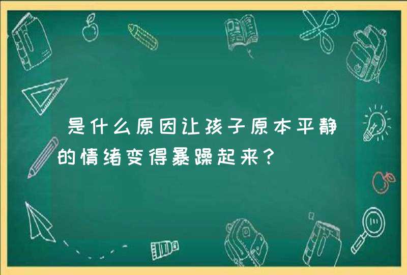 是什么原因让孩子原本平静的情绪变得暴躁起来？,第1张