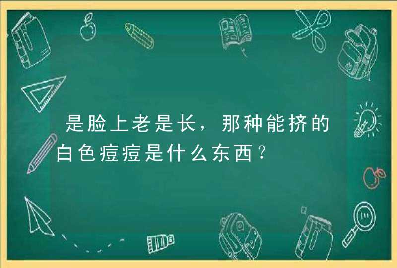 是脸上老是长，那种能挤的白色痘痘是什么东西？,第1张