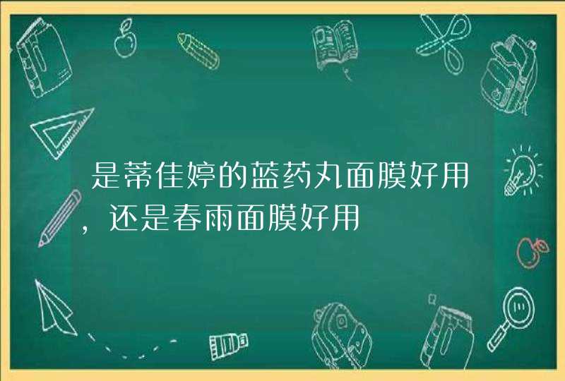 是蒂佳婷的蓝药丸面膜好用,还是春雨面膜好用,第1张