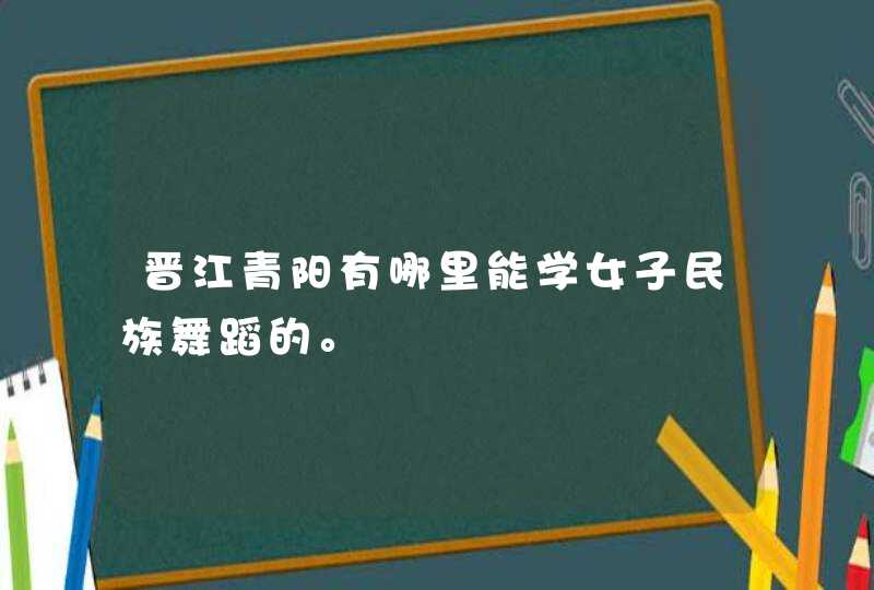 晋江青阳有哪里能学女子民族舞蹈的。,第1张