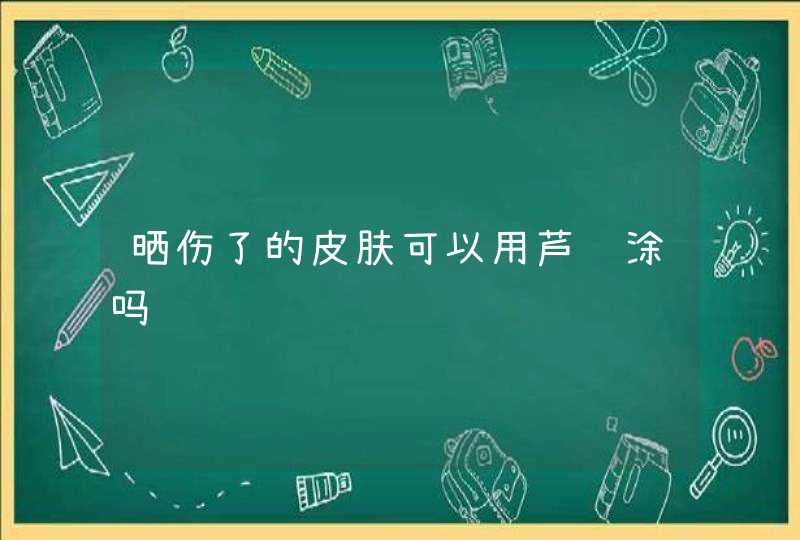 晒伤了的皮肤可以用芦荟涂吗,第1张