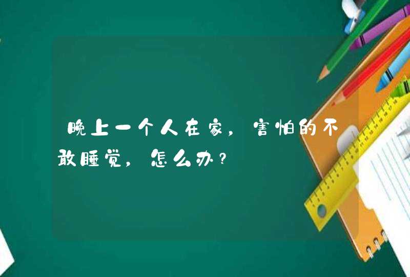 晚上一个人在家，害怕的不敢睡觉，怎么办?,第1张