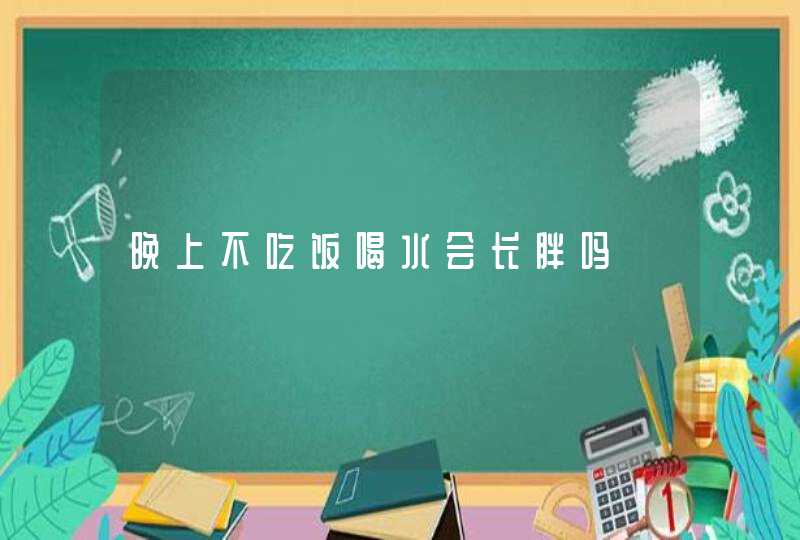 晚上不吃饭喝水会长胖吗,第1张