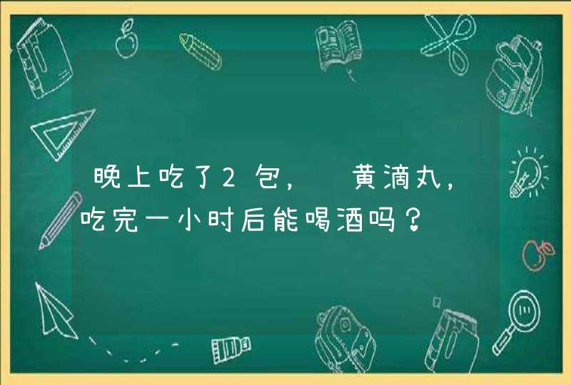 晚上吃了2包，银黄滴丸，吃完一小时后能喝酒吗？,第1张