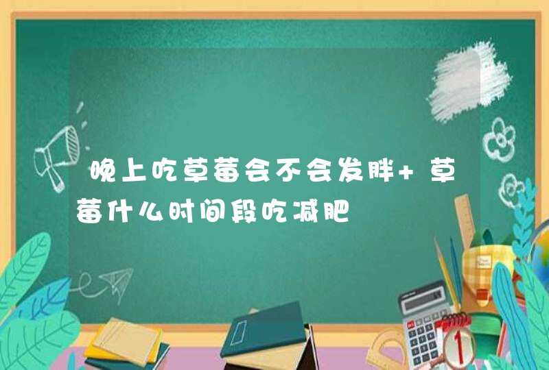 晚上吃草莓会不会发胖 草莓什么时间段吃减肥,第1张