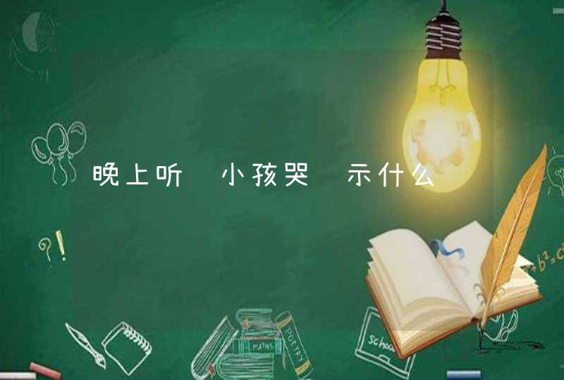 晚上听见小孩哭预示什么,第1张